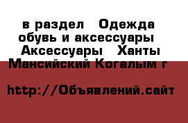  в раздел : Одежда, обувь и аксессуары » Аксессуары . Ханты-Мансийский,Когалым г.